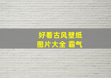 好看古风壁纸图片大全 霸气